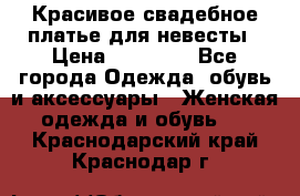 Красивое свадебное платье для невесты › Цена ­ 15 000 - Все города Одежда, обувь и аксессуары » Женская одежда и обувь   . Краснодарский край,Краснодар г.